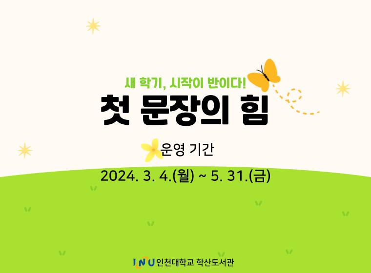 새 학기, 시작이 반이다! 첫 문장의 힘 운영기간 2024.3.4.(월)~5.31.(금) 인천대학교 학산도서관