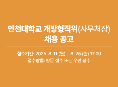 인천대학교 개방형직위(사무처장) 채용 공고, 접수기간: 2025. 8. 11.(월) ~ 8. 25.(월) 17:00, 접수방법: 방문 접수 또는 우편 접수