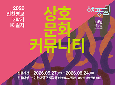 2026 인천평교 2학기 K-컬처 상호문화커뮤니티 인천대학교 평생교육원 신청기간 2026.05.27.(수)~2026.08.24.(목)신청대상 인천대학교 재학생(유학생, 교환학생,휴학생, 대학원생 포함)